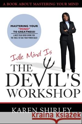 Idle Mind Is The Devil's Workshop: Mastering Your Mind To Greatness! Shirley, Karen 9781986046046 Createspace Independent Publishing Platform - książka