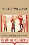 Idolatry, Leadership, and Terrorism MR Phillip Williams Phillip Williams 9781516831395 Createspace