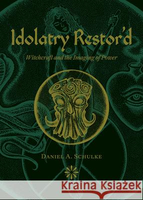 Idolatry Restor'd: Witchcraft and the Imaging of Power Daniel A. Schulke 9781945147425 Three Hands Press - książka