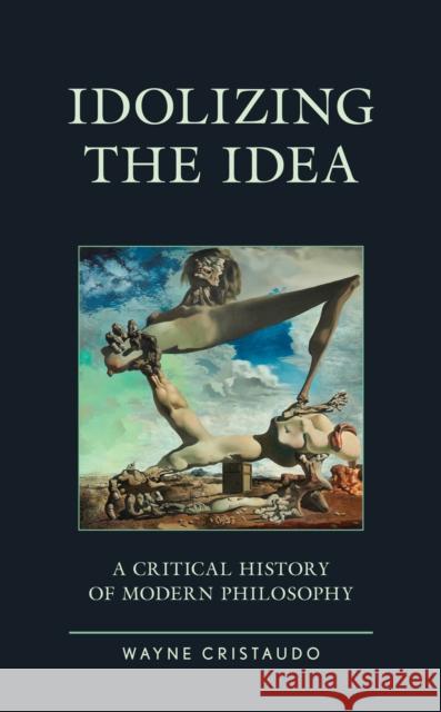Idolizing the Idea: A Critical History of Modern Philosophy Wayne Cristaudo 9781793602350 Lexington Books - książka