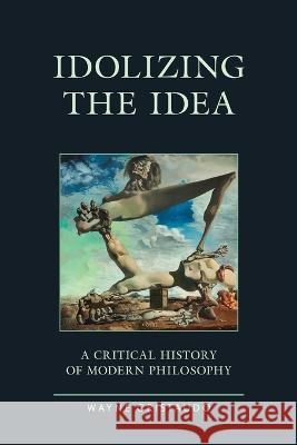 Idolizing the Idea: A Critical History of Modern Philosophy Wayne Cristaudo   9781793602374 Lexington Books - książka