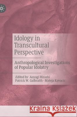 Idology in Transcultural Perspective: Anthropological Investigations of Popular Idolatry Aoyagi Hiroshi Patrick W. Galbraith Mateja Kovacic 9783030826765 Palgrave MacMillan - książka