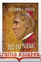 Idź do Nieba! Duchowy drogowskaz ku wieczności Fulton J. Sheen 9788381013321 Wydawnictwo Diecezjalne i Drukarnia w Sandomi - książka