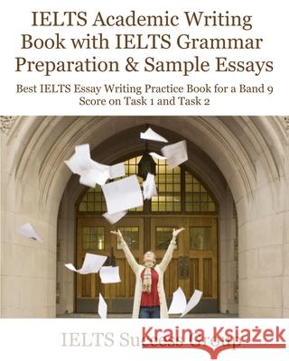 IELTS Academic Writing Book with IELTS Grammar Preparation & Sample Essays: Best IELTS Essay Writing Practice Book for a Band 9 Score on Task 1 and Ta Ielts Success Group 9781949282771 Ielts Success Group - książka