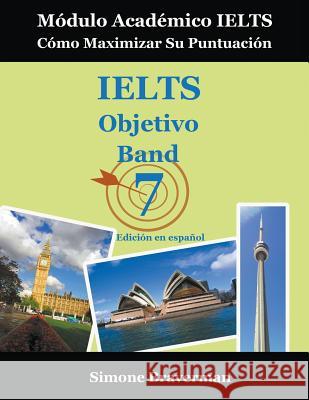 IELTS Objetivo Band 7: Módulo Académico IELTS - Cómo Maximizar Su Puntuación (Edición en español) Braverman, Simone 9780987300959 Simone Braverman - książka