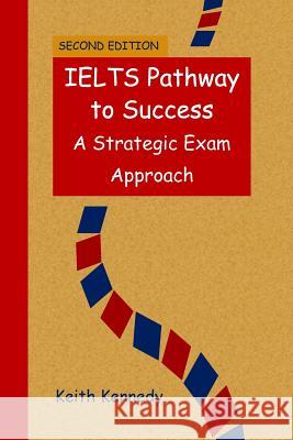 IELTS Pathway to Success: A Strategic Exam Approach Kennedy, Keith 9780993803512 Neutrino Publishing - książka