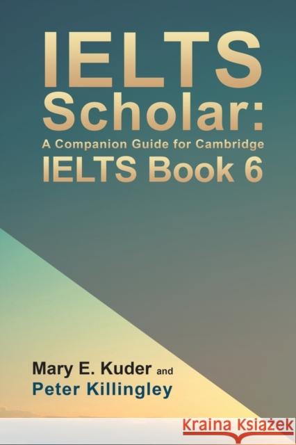 IELTS Scholar: A Companion Guide for Cambridge IELTS Book 6 Peter Killingley   9781786938701 Austin Macauley Publishers - książka