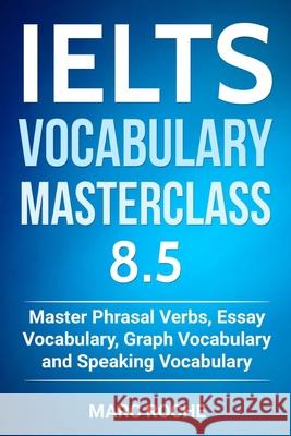 IELTS Vocabulary Masterclass 8.5. Master Phrasal Verbs, Essay Vocabulary, Graph Vocabulary & Speaking Vocabulary Consultants, Ielts Vocabulary 9781791536855 Independently Published - książka