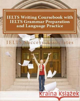 IELTS Writing Coursebook with IELTS Grammar Preparation & Language Practice: IELTS Essay Writing Guide for Task 1 of the Academic Module and Task 2 of Ielts Success Associates 9781949282269 Ielts Success Associates - książka