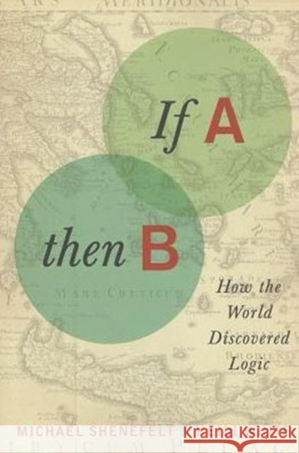 If A, Then B: How the World Discovered Logic Shenefelt, Michael 9780231161053  - książka
