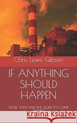 If Anything Should Happen: NOW, THEN AND THE GLORY TO COME Stories Chris Lewis Gibson 9781671933408 Independently Published - książka