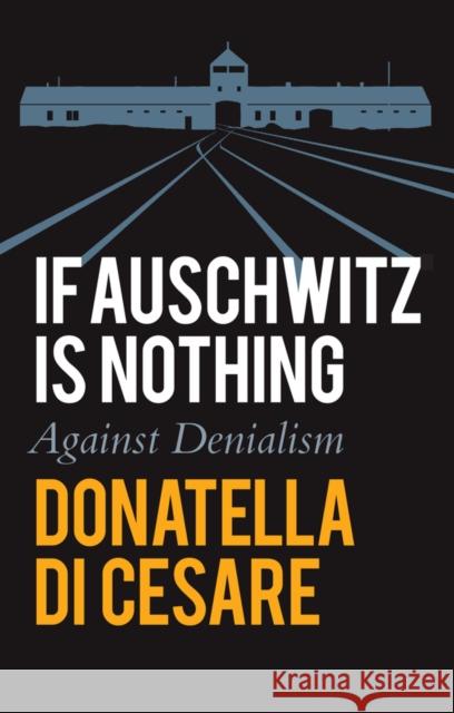 If Auschwitz Is Nothing: Against Denialism Di Cesare, Donatella 9781509555703 Polity Press - książka