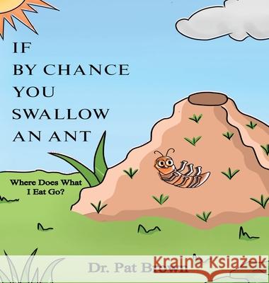 If by Chance You Swallow an Ant: Where Does What I Eat Go? Dr Patricia Brown, MS Kiana Brown 9781960625373 R&p Online Enterprises - książka