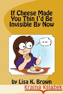 If Cheese Made You Thin I'd Be Invisible By Now Huestis, Dawn 9781537050058 Createspace Independent Publishing Platform - książka