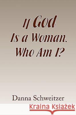 If God Is a Woman, Who Am I? Danna Schweitzer 9781441508744 Xlibris Corporation - książka