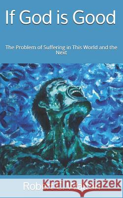 If God is Good: The Problem of Suffering in This World and the Next Robert C. Walton 9781070117782 Independently Published - książka
