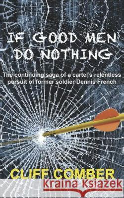 If Good Men Do Nothing: The continuing saga of a cartel's relentless pursuit of former soldier Dennis French Cliff Comber 9781802270037 Cliff Comber - książka