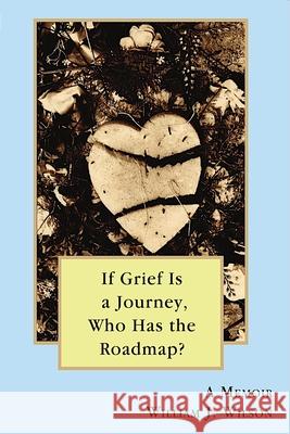 If Grief is a Journey, Who Has the Roadmap? William Wilson 9781716527098 Lulu.com - książka