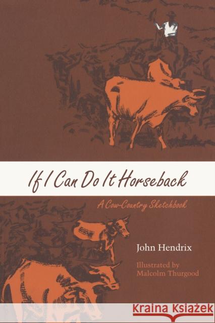 If I Can Do It Horseback: A Cow-Country Sketchbook John Hendrix (University of Lincoln, UK  Malcolm Thurgood  9780292738270 University of Texas Press - książka