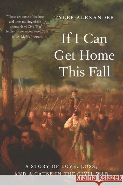 If I Can Get Home This Fall: A Story of Love, Loss, and a Cause in the Civil War Tyler Alexander 9781640126664 Potomac Books Inc - książka