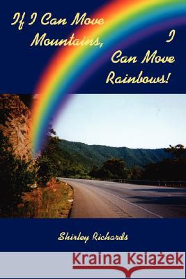 If I Can Move Mountains, I Can Move Rainbows! Shirley Richards 9781434332417 Authorhouse - książka