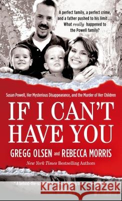 If I Can't Have You: Susan Powell, Her Mysterious Disappearance, and the Murder of Her Children Gregg Olsen Rebecca Morris 9781250066688 St. Martin's True Crime - książka