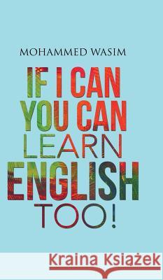 If I Can You Can Learn English Too! Mohammed Wasim   9781482820867 Partridge Publishing (Authorsolutions) - książka