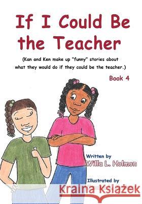 If I Could Be the Teacher: (Book 4) Kan and Ken make up funny stories about what they would do if they could be the teacher Willa L Holmon   9781088085127 IngramSpark - książka