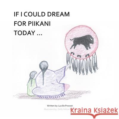 If I Could Dream for Piikani Today ... Lucille Provost Dolly Yello Jason Eaglespeaker 9781721953684 Createspace Independent Publishing Platform - książka