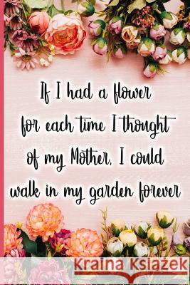 If I Had a Flower for Each Time I Thought of My Mother, I Could Walk in My Garden Forever Jane Maxwell 9781723708954 Independently Published - książka