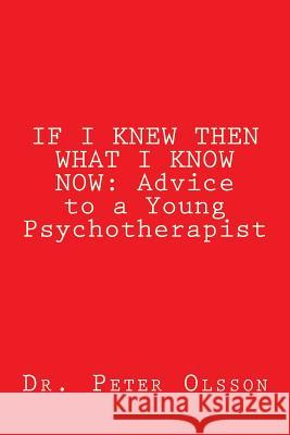 If I Knew Then What I Know Now: Advice to a Young Psychotherapist Dr Peter a. Olsson 9781984126825 Createspace Independent Publishing Platform - książka