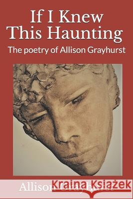 If I Knew This Haunting: The poetry of Allison Grayhurst Allison Grayhurst 9781082365133 Independently Published - książka