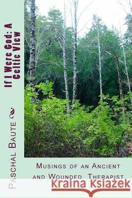 If I Were God: A Celtic View: Musings of an Ancient and Wounded Therapist Rev Paschal Baut 9781542813693 Createspace Independent Publishing Platform - książka