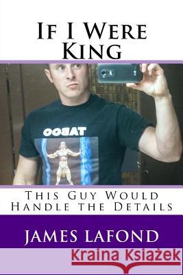 If I Were King: This Guy Would Handle the Details James LaFond 9781519398437 Createspace Independent Publishing Platform - książka