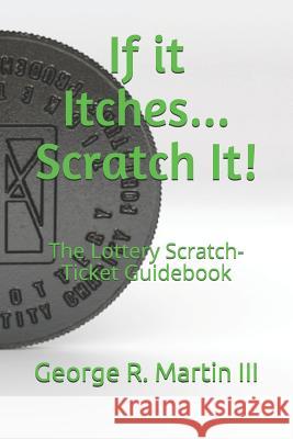 If it Itches... Scratch It!: The Lottery Scratch-Ticket Guidebook Martin, George R., III 9781093548655 Independently Published - książka