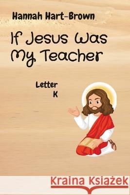If Jesus Was My Teacher: Letter K Hannah L. Hart-Brown 9781088204221 Hannah L. Hart-Brown - książka