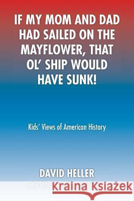 If My Mom and Dad Had Sailed on the Mayflower, That Ol' Ship Would Have Sunk!: Kids' Views of American History Heller, David 9781493171583 Xlibris Corporation - książka