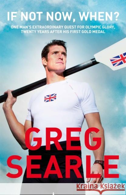 If Not Now, When?: One man's extraordinary quest for Olympic glory, twenty years after his first gold medal Greg Searle 9781509829354 Pan Macmillan - książka