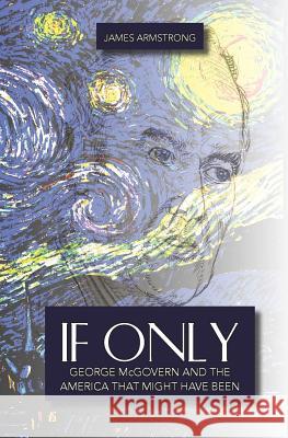 If Only: George McGovern and the America That Might Have Been James Armstrong 9781494926618 Createspace - książka