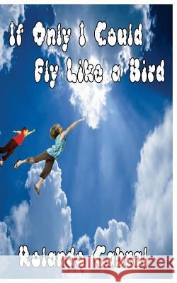 If Only I Could Fly Like A Bird Cabral, Rolando 9781480018150 Createspace - książka