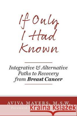 If Only I Had Known: Integrative and Alternative Paths to Recovery from Breast Cancer Aviva Mayers Alvin Pettl 9781525546778 FriesenPress - książka