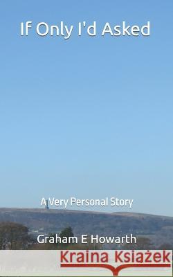 If Only I'd Asked: A Very Personal Story Graham E Howarth   9798466426342 Independently Published - książka