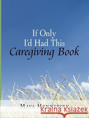 If Only I'd Had This Caregiving Book Maya Hennessey 9781425909741 Authorhouse - książka