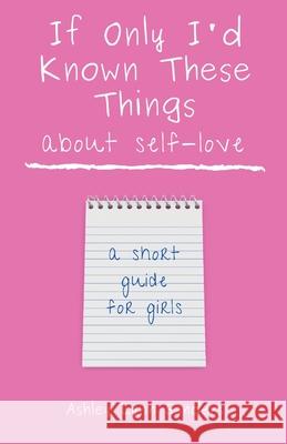 If Only I'd Known These Things about Self-Love: a short guide for girls Ashley Lynn Sanders 9781088019122 Ashley Lynn Sanders - książka