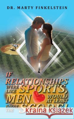 If Relationships Were Like Sports, Men Would at Least Know the Score Marty Finkelstein 9781585006519 Authorhouse - książka