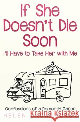 If She Doesn't Die Soon I'll Have to Take Her With Me: Confessions of a Dementia Carer Broadhurst, Helen 9780648344629 Helen Broadhurst - książka