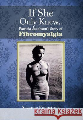 If She Only Knew . . .: Patricia Jacobson's Story of Fibromyalgia Fitzpatrick, Suzanne 9781479784820 Xlibris Corporation - książka