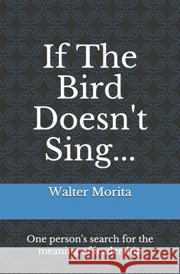 If The Bird Doesn't Sing...: One person's search for the meaning of leadership Walter Hideyuki Morita 9781661278274 Independently Published - książka