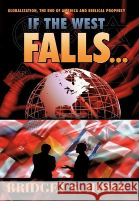 If the West Falls...: Globalization, the End of America and Biblical Prophecy Howe, Bridget S. 9781449721817 WestBow Press - książka