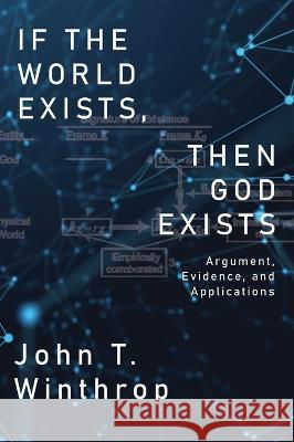 If the World Exists, Then God Exists: Argument, Evidence, and Applications John Winthrop 9781685471064 Wordhouse Book Publishing - książka